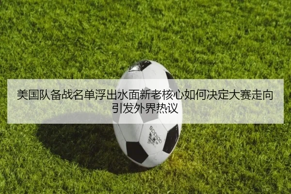 美国队备战名单浮出水面新老核心如何决定大赛走向引发外界热议